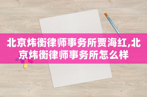 北京煒衡律師事務所賈海紅,北京煒衡律師事務所怎么樣