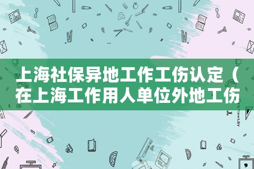 上海社保異地工作工傷認定（在上海工作用人單位外地工傷）