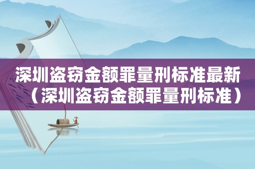 深圳盜竊金額罪量刑標(biāo)準(zhǔn)最新（深圳盜竊金額罪量刑標(biāo)準(zhǔn)）