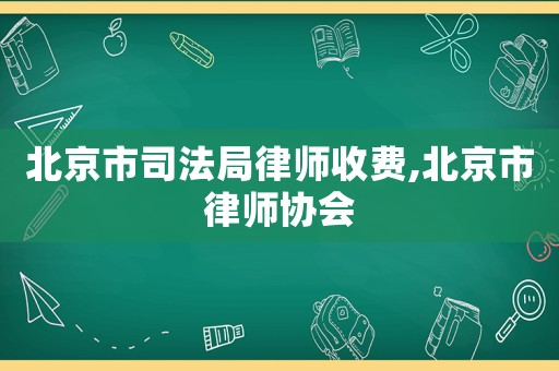 北京市司法局律師收費,北京市律師協(xié)會