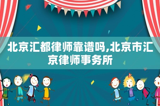 北京匯都律師靠譜嗎,北京市匯京律師事務(wù)所