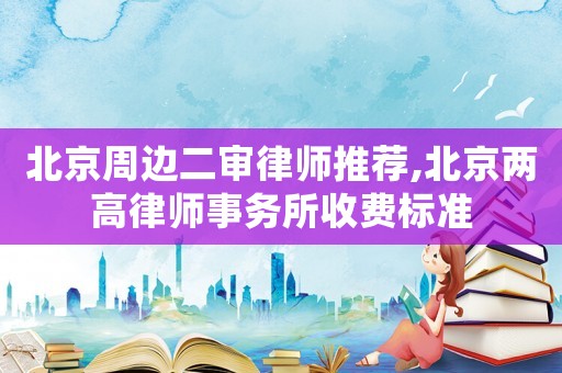 北京周邊二審律師推薦,北京兩高律師事務所收費標準