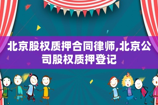 北京股權質押合同律師,北京公司股權質押登記