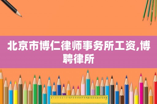 北京市博仁律師事務(wù)所工資,博聘律所