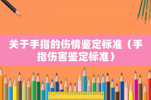 關于手指的傷情鑒定標準（手指傷害鑒定標準）