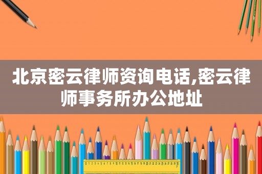 北京密云律師資詢電話,密云律師事務所辦公地址