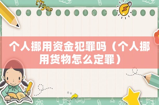 個(gè)人挪用資金犯罪嗎（個(gè)人挪用貨物怎么定罪）