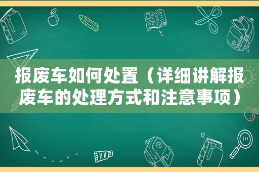 報廢車如何處置（詳細講解報廢車的處理方式和注意事項）