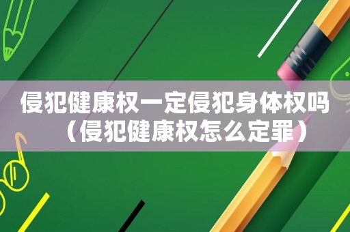 侵犯健康權一定侵犯身體權嗎（侵犯健康權怎么定罪）