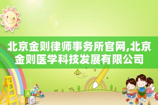 北京金則律師事務(wù)所官網(wǎng),北京金則醫(yī)學(xué)科技發(fā)展有限公司