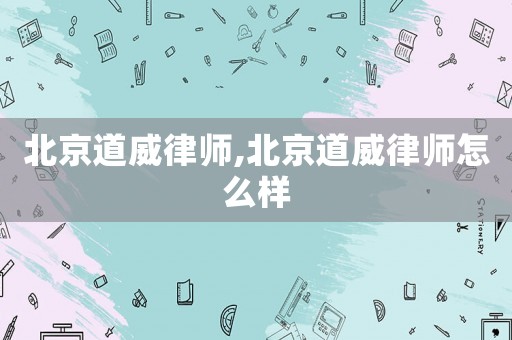 北京道威律師,北京道威律師怎么樣