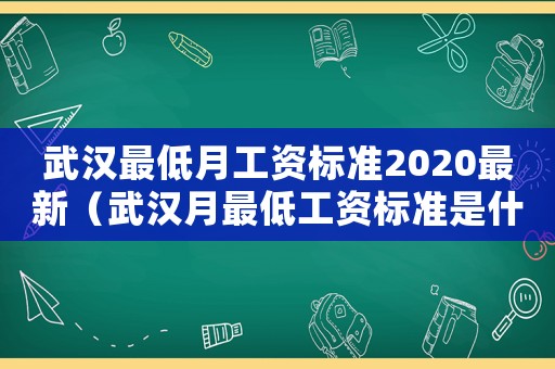 武漢最低月工資標準2020最新（武漢月最低工資標準是什么意思）
