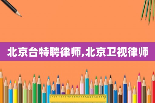 北京臺特聘律師,北京衛視律師