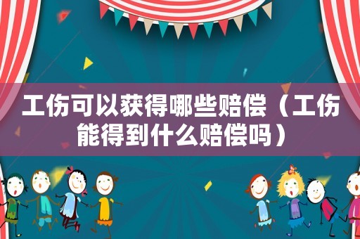 工傷可以獲得哪些賠償（工傷能得到什么賠償嗎）