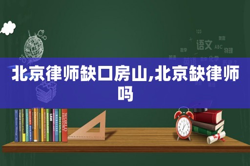 北京律師缺口房山,北京缺律師嗎