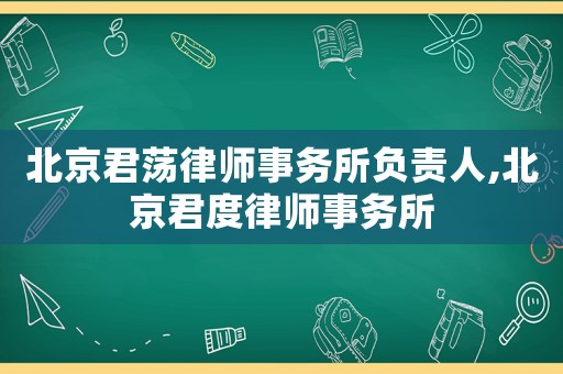 北京君蕩律師事務(wù)所負(fù)責(zé)人,北京君度律師事務(wù)所