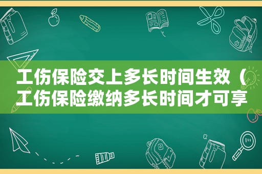 工傷保險(xiǎn)交上多長時(shí)間生效（工傷保險(xiǎn)繳納多長時(shí)間才可享受）