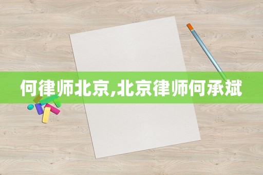 何律師北京,北京律師何承斌