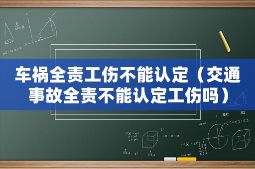 車禍全責工傷不能認定（交通事故全責不能認定工傷嗎）