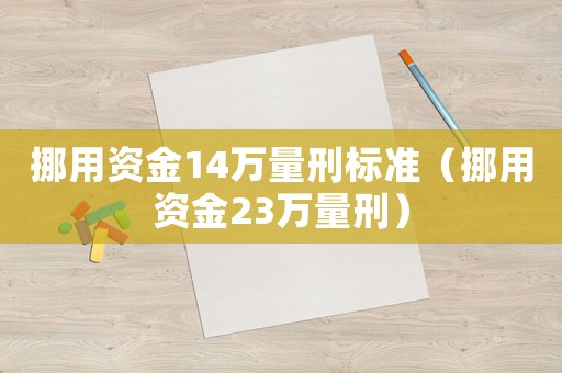 挪用資金14萬量刑標(biāo)準(zhǔn)（挪用資金23萬量刑）