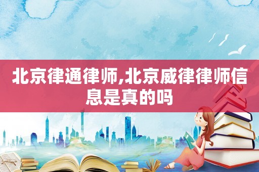 北京律通律師,北京威律律師信息是真的嗎