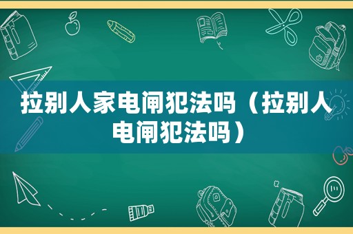 拉別人家電閘犯法嗎（拉別人電閘犯法嗎）
