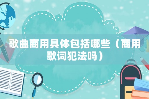 歌曲商用具體包括哪些（商用歌詞犯法嗎）
