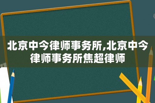 北京中今律師事務所,北京中今律師事務所焦超律師