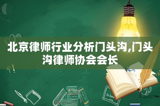 北京律師行業分析門頭溝,門頭溝律師協會會長