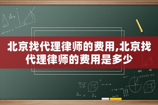 北京找代理律師的費用,北京找代理律師的費用是多少