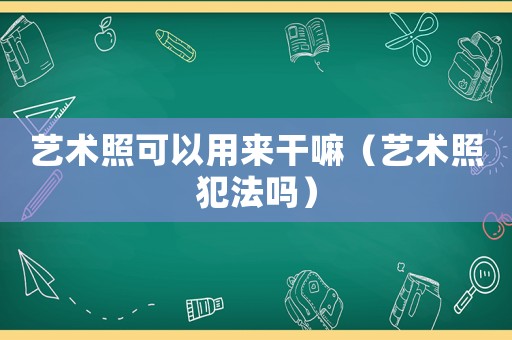 藝術照可以用來干嘛（藝術照犯法嗎）