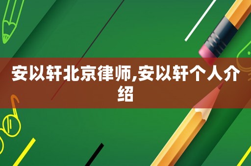 安以軒北京律師,安以軒個人介紹