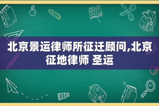 北京景運律師所征遷顧問,北京征地律師 圣運