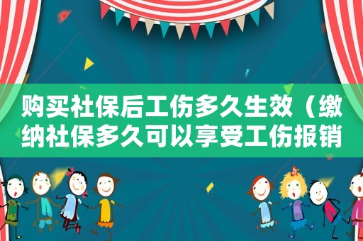 購買社保后工傷多久生效（繳納社保多久可以享受工傷報銷）