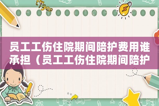 員工工傷住院期間陪護費用誰承擔（員工工傷住院期間陪護）