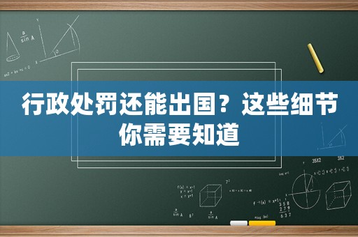 行政處罰還能出國？這些細節你需要知道