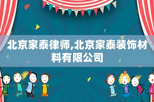 北京家泰律師,北京家泰裝飾材料有限公司