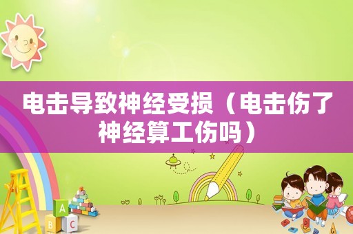 電擊導致神經受損（電擊傷了神經算工傷嗎）