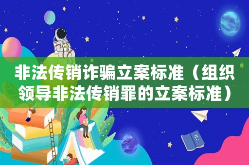非法傳銷詐騙立案標準（組織領導非法傳銷罪的立案標準）