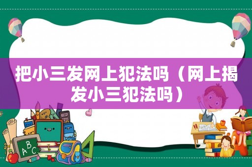 把小三發網上犯法嗎（網上揭發小三犯法嗎）