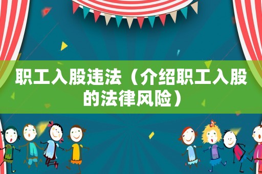 職工入股違法（介紹職工入股的法律風險）