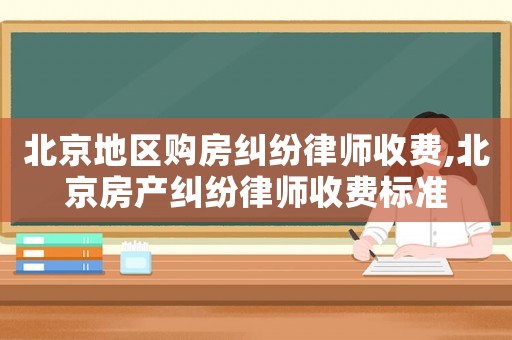 北京地區購房糾紛律師收費,北京房產糾紛律師收費標準