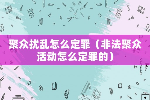 聚眾擾亂怎么定罪（非法聚眾活動怎么定罪的）
