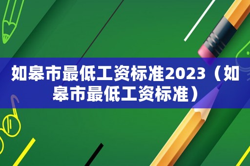 如皋市最低工資標準2023（如皋市最低工資標準）