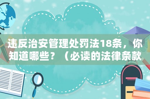 違反治安管理處罰法18條，你知道哪些？（必讀的法律條款介紹）