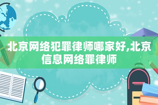 北京網絡犯罪律師哪家好,北京信息網絡罪律師