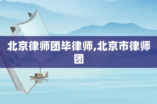 北京律師團(tuán)畢律師,北京市律師團(tuán)