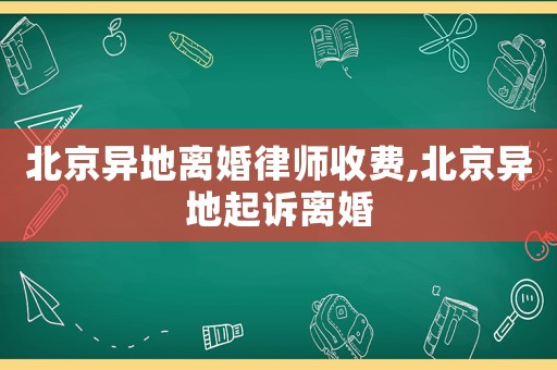 北京異地離婚律師收費,北京異地起訴離婚