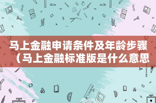 馬上金融申請條件及年齡步驟（馬上金融標準版是什么意思）