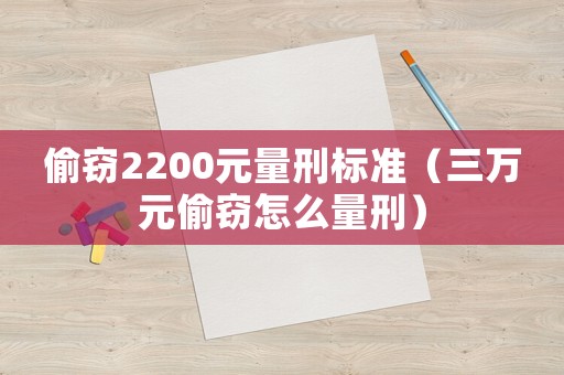 偷竊2200元量刑標(biāo)準(zhǔn)（三萬元偷竊怎么量刑）